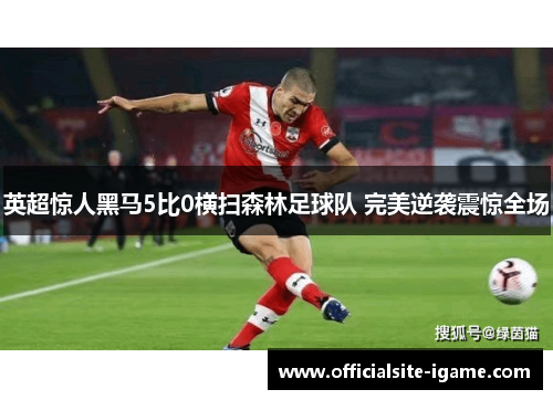 英超惊人黑马5比0横扫森林足球队 完美逆袭震惊全场