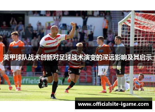 英甲球队战术创新对足球战术演变的深远影响及其启示