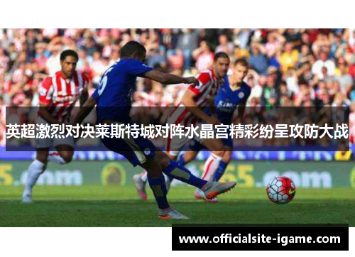 英超激烈对决莱斯特城对阵水晶宫精彩纷呈攻防大战