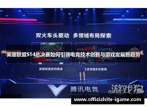 英雄联盟S14总决赛如何引领电竞技术创新与游戏发展新趋势