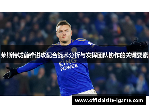 莱斯特城前锋进攻配合战术分析与发挥团队协作的关键要素 莱斯特城前锋进攻配合战术分析与发挥团队协作的关键要素