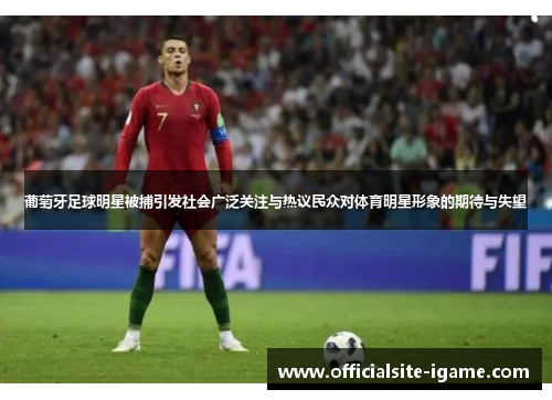 葡萄牙足球明星被捕引发社会广泛关注与热议民众对体育明星形象的期待与失望 葡萄牙足球明星被捕引发社会广泛关注与热议民众对体育明星形象的期待与失望