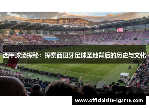 西甲球场探秘：探索西班牙足球圣地背后的历史与文化