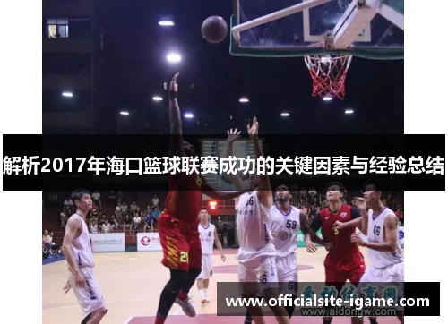 解析2017年海口篮球联赛成功的关键因素与经验总结