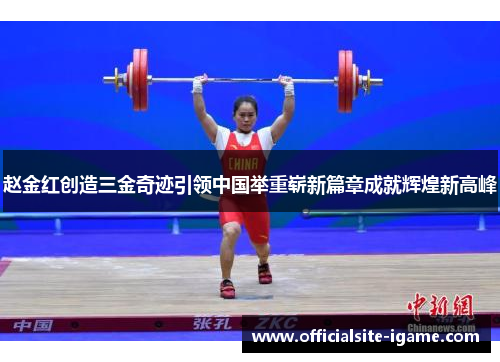 赵金红创造三金奇迹引领中国举重崭新篇章成就辉煌新高峰