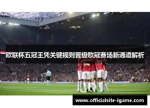 欧联杯五冠王凭关键规则晋级欧冠赛场新通道解析