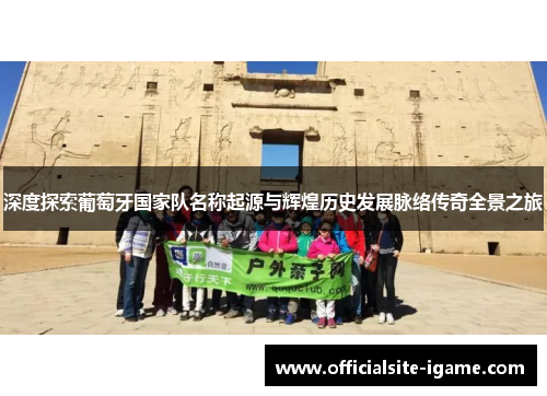 深度探索葡萄牙国家队名称起源与辉煌历史发展脉络传奇全景之旅 深度探索葡萄牙国家队名称起源与辉煌历史发展脉络传奇全景之旅