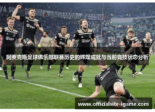 阿贾克斯足球俱乐部联赛历史的辉煌成就与当前竞技状态分析