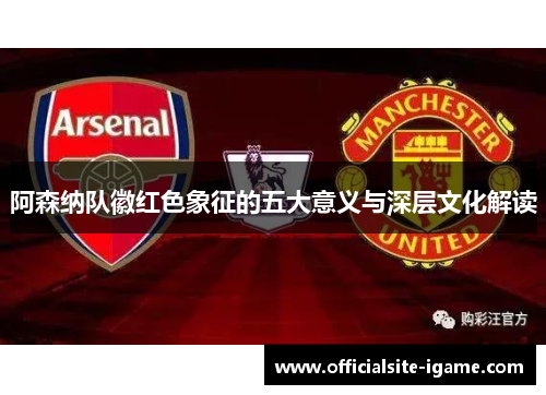 阿森纳队徽红色象征的五大意义与深层文化解读
