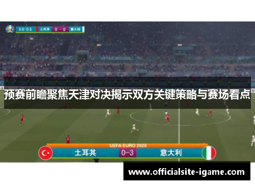 预赛前瞻聚焦天津对决揭示双方关键策略与赛场看点