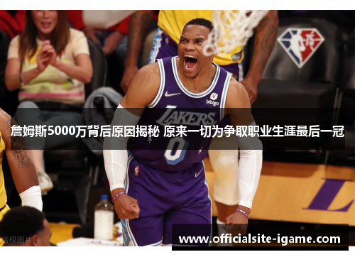 詹姆斯5000万背后原因揭秘 原来一切为争取职业生涯最后一冠