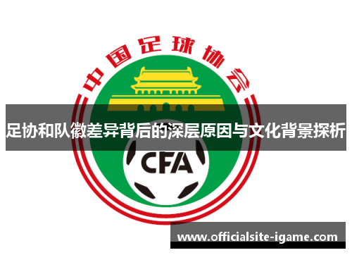 足协和队徽差异背后的深层原因与文化背景探析