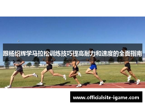 跟杨绍辉学马拉松训练技巧提高耐力和速度的全面指南