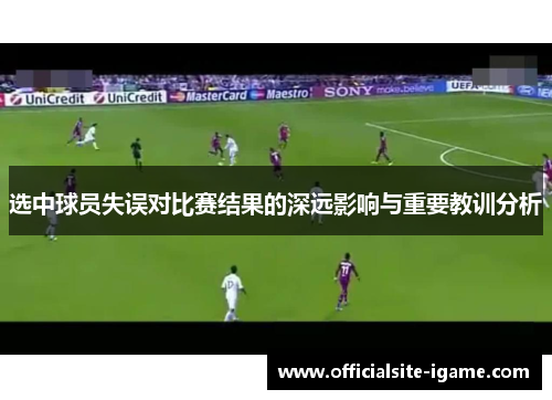 选中球员失误对比赛结果的深远影响与重要教训分析