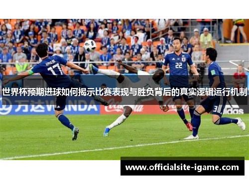 世界杯预期进球如何揭示比赛表现与胜负背后的真实逻辑运行机制
