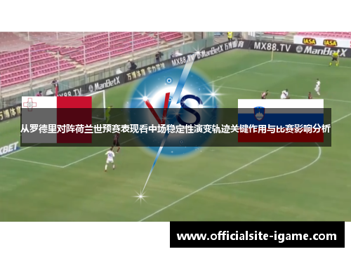 从罗德里对阵荷兰世预赛表现看中场稳定性演变轨迹关键作用与比赛影响分析