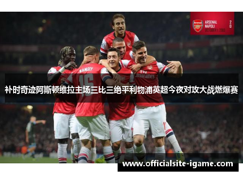 补时奇迹阿斯顿维拉主场三比三绝平利物浦英超今夜对攻大战燃爆赛