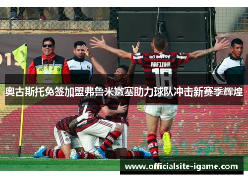 奥古斯托免签加盟弗鲁米嫩塞助力球队冲击新赛季辉煌