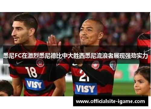 悉尼FC在激烈悉尼德比中大胜西悉尼流浪者展现强劲实力